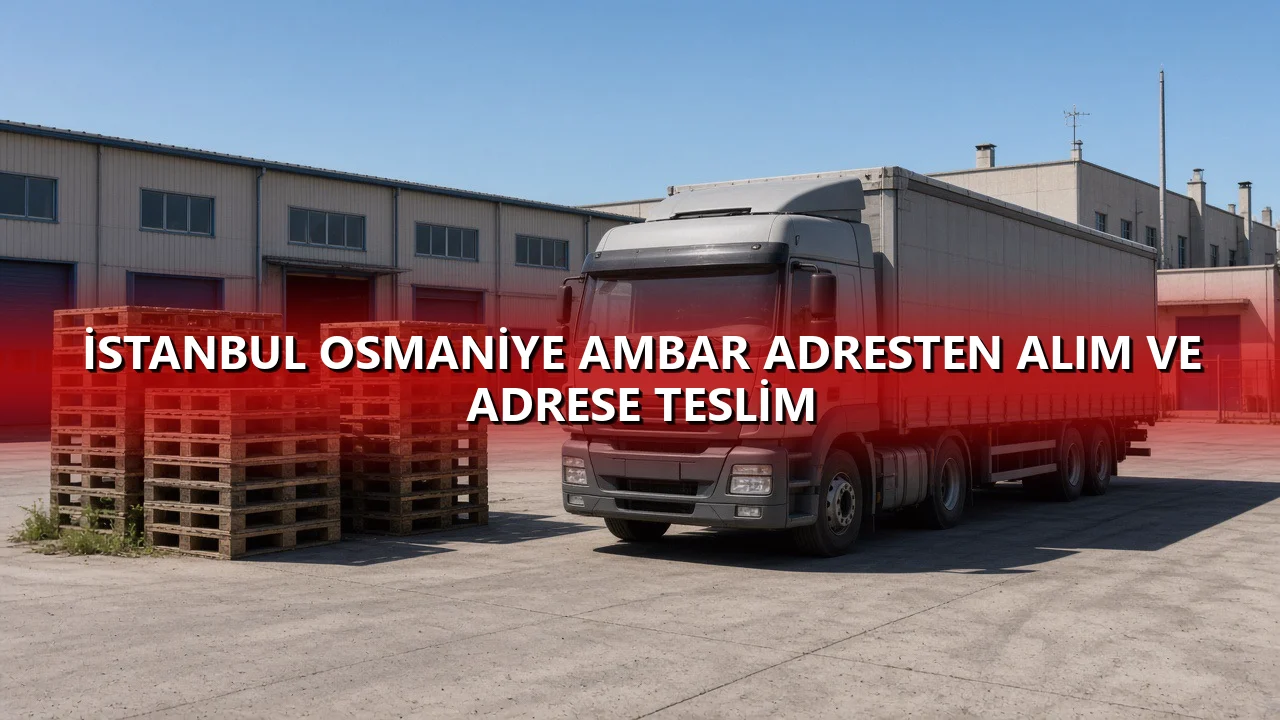 İstanbul Osmaniye Ambar Adresten Alım ve Adrese Teslim