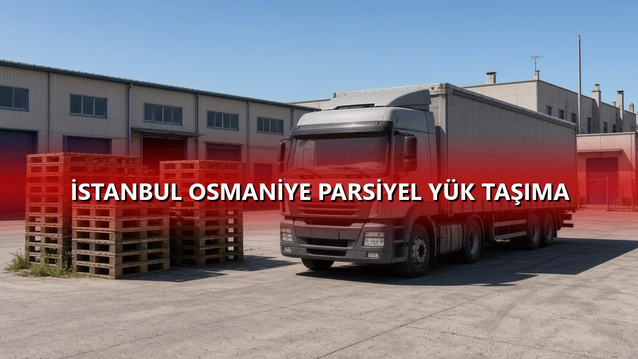 İstanbul Osmaniye Parsiyel Yük Taşıma